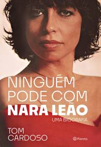 LIVRO - Ninguém pode com Nara Leão: Uma biografia, de Tom Cardoso (Planeta; 240 páginas; 49,90 reais e 30,90 reais em e-book) -