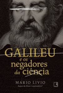 GALILEO-E-OS-NEGADORES-DA-CIENCIA.jpg GALILEU E OS NEGADORES DA CIÊNCIA, de Mario Livio (tradução de Marina Vargas; Record; 308 páginas; 59,90 reais) -