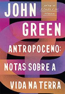 ANTROPOCENO: NOTAS SOBRE A VIDA NA TERRA, de John Green (tradução de Alexandre Raposo e Ulisses Teixeira; Intrínseca; 384 páginas; 49,90 reais e 34,90 reais em e-book) -