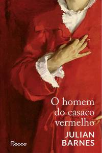 O HOMEM DO CASACO VERMELHO, de Julian Barnes (tradução de Léa Viveiros de Castro; Rocco; 272 páginas)